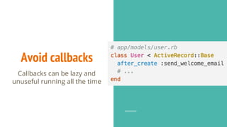 Avoid callbacks
Callbacks can be lazy and
unuseful running all the time
 