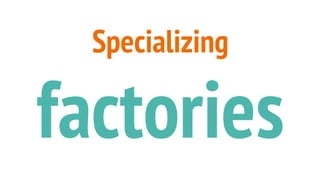 Specializing
factories
 