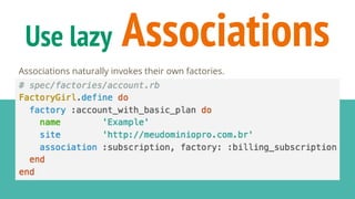 Use lazy Associations
Associations naturally invokes their own factories.
 