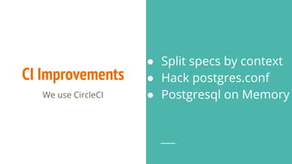 CI Improvements
We use CircleCI
● Split specs by context
● Hack postgres.conf
● Postgresql on Memory
 