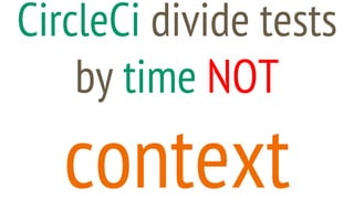 CircleCi divide tests
by time NOT
context
 