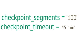 checkpoint_segments = ’100’
checkpoint_timeout = ’45 min’
 