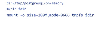dir=/tmp/postgresql-on-memory
mkdir $dir
mount -o size=200M,mode=0666 tmpfs $dir
 