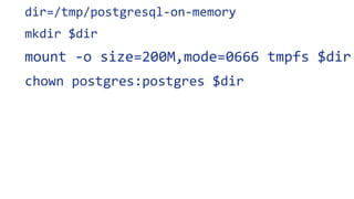 dir=/tmp/postgresql-on-memory
mkdir $dir
mount -o size=200M,mode=0666 tmpfs $dir
chown postgres:postgres $dir
 