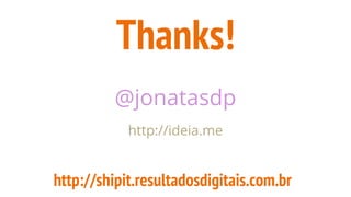 Thanks!
@jonatasdp
http://ideia.me
http://shipit.resultadosdigitais.com.br
 