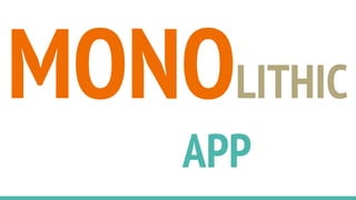 MONOLITHIC
APP
 