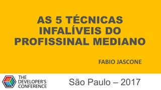 AS 5 TÉCNICAS
INFALÍVEIS DO
PROFISSINAL MEDIANO
FABIO JASCONE
São Paulo – 2017
 