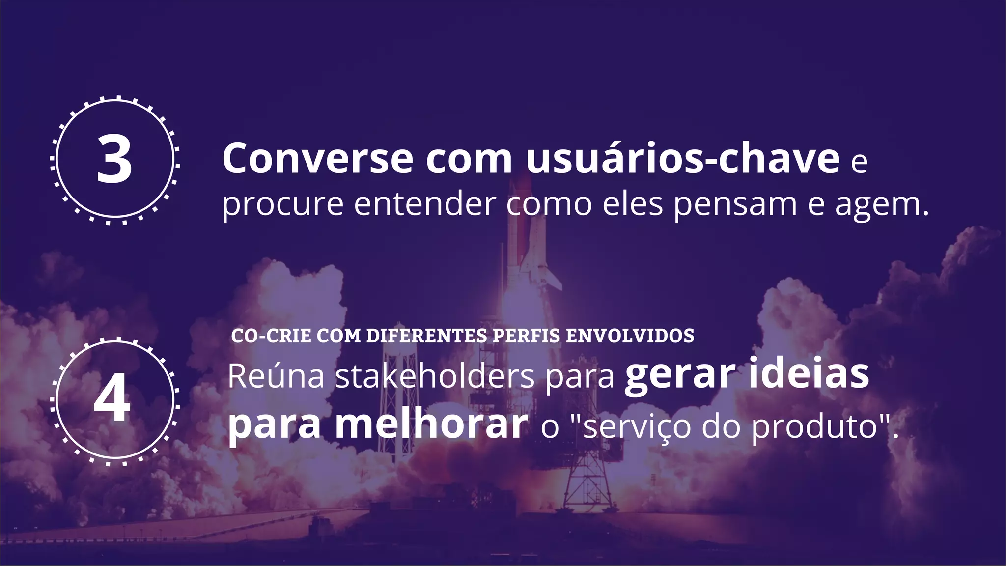 Reúna stakeholders para gerar ideias
para melhorar o "serviço do produto".
4
3 Converse com usuários-chave e
procure entender como eles pensam e agem.
CO-CRIE COM DIFERENTES PERFIS ENVOLVIDOS