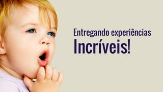 Entregando experiências
Incríveis!
 