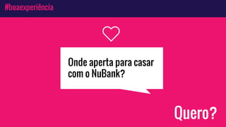 #boaexperiência
Quero?
Onde aperta para casar
com o NuBank?
 