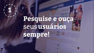 Pesquise e ouça
seususuários
sempre!
1
 