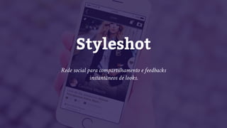 Styleshot
Rede social para compartilhamento e feedbacks
instantâneos de looks.
 