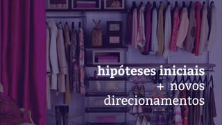 hipóteses iniciais
+ novos
direcionamentos
 