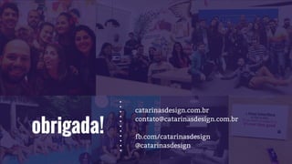 obrigada!
catarinasdesign.com.br
contato@catarinasdesign.com.br
fb.com/catarinasdesign
@catarinasdesign
 
