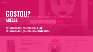 catarinasdesign.com.br/ blog
catarinasdesign.com.br/conteudos
GOSTOU?
ACESSE:
 