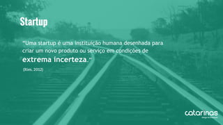 “Uma startup é uma instituição humana desenhada para
criar um novo produto ou serviço em condições de
extrema incerteza.”
Startup
(Ries, 2012)
 
