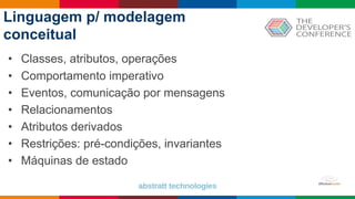 Globalcode – Open4education
Linguagem p/ modelagem
conceitual
• Classes, atributos, operações
• Comportamento imperativo
• Eventos, comunicação por mensagens
• Relacionamentos
• Atributos derivados
• Restrições: pré-condições, invariantes
• Máquinas de estado
 