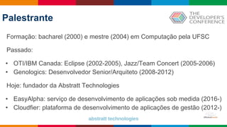 Globalcode – Open4education
Palestrante
Formação: bacharel (2000) e mestre (2004) em Computação pela UFSC
Passado:
• OTI/IBM Canada: Eclipse (2002-2005), Jazz/Team Concert (2005-2006)
• Genologics: Desenvolvedor Senior/Arquiteto (2008-2012)
Hoje: fundador da Abstratt Technologies
• EasyAlpha: serviço de desenvolvimento de aplicações sob medida (2016-)
• Cloudfier: plataforma de desenvolvimento de aplicações de gestão (2012-)
 