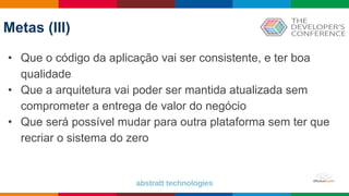 Globalcode – Open4education
Metas (III)
• Que o código da aplicação vai ser consistente, e ter boa
qualidade
• Que a arquitetura vai poder ser mantida atualizada sem
comprometer a entrega de valor do negócio
• Que será possível mudar para outra plataforma sem ter que
recriar o sistema do zero
 
