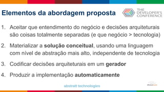 Globalcode – Open4education
1. Aceitar que entendimento do negócio e decisões arquiteturais
são coisas totalmente separadas (e que negócio > tecnologia)
2. Materializar a solução conceitual, usando uma linguagem
com nível de abstração mais alto, independente de tecnologia
3. Codificar decisões arquiteturais em um gerador
4. Produzir a implementação automaticamente
Elementos da abordagem proposta
 