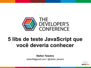 Globalcode – Open4education
5 libs de teste JavaScript que
você deveria conhecer
Stefan Teixeira
stefanfk@gmail.com / @stefan_teixeira
 