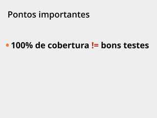 Pontos importantes
• 100% de cobertura != bons testes
 