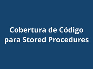 Cobertura de Código
para Stored Procedures
 