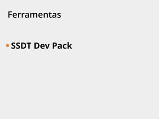 Ferramentas
• SSDT Dev Pack
 
