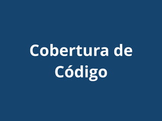 Cobertura de
Código
 