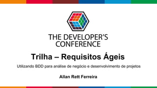 Globalcode – Open4education
Trilha – Requisitos Ágeis
Allan Rett Ferreira
Utilizando BDD para análise de negócio e desenvolvimento de projetos
 
