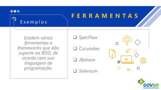 X_
Existem várias
ferramentas e
frameworks que dão
suporte ao BDD, de
acordo com sua
linguagem de
programação.
F E R R A M E N T A S
E x e m p l o s
 SpecFlow
 Cucumber
 JBehave
 Selenium
 