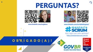 +
+
+
+
+
PERGUNTAS?
O B R I G A D O ( A ) !
www.linkedin.com/in/gleica www.linkedin.com/in/rafaeltargino/
Quer saber mais sobre agilidade?
http://mentoriascrum.com.br
 