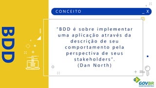 _ X
BDD
+
+
+
+
C O N C E I T O
“ B D D é s o b r e i m p l e m e n t a r
u m a a p l i c a ç ã o a t r a v é s d a
d e s c r i ç ã o d e s e u
c o m p o r t a m e n t o p e l a
p e r s p e c t i v a d e s e u s
s t a k e h o l d e r s ” .
( D a n N o r t h )
 