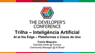 Globalcode – Open4education
Trilha – Inteligência Artificial
AI at the Edge – Plataformas e Casos de Uso
Fulvio Mascara
Cientista-chefe @ Foursys
Community Manager @ AI Brasil
 
