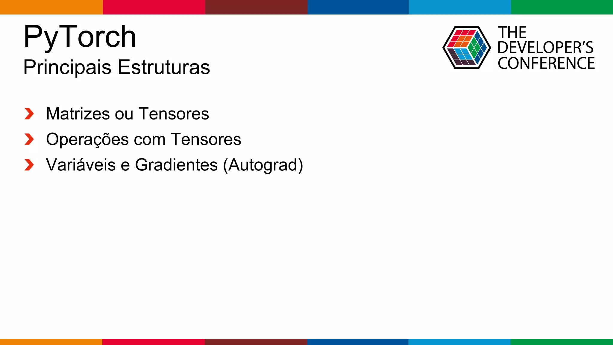 Globalcode – Open4education
PyTorch
Principais Estruturas
Matrizes ou Tensores
Operações com Tensores
Variáveis e Gradientes (Autograd)
 