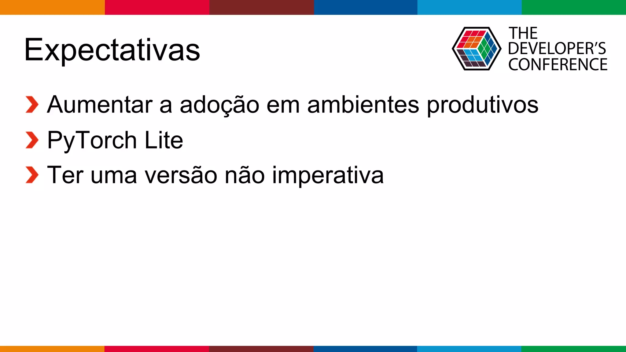 Globalcode – Open4education
Expectativas
Aumentar a adoção em ambientes produtivos
PyTorch Lite
Ter uma versão não imperativa
 