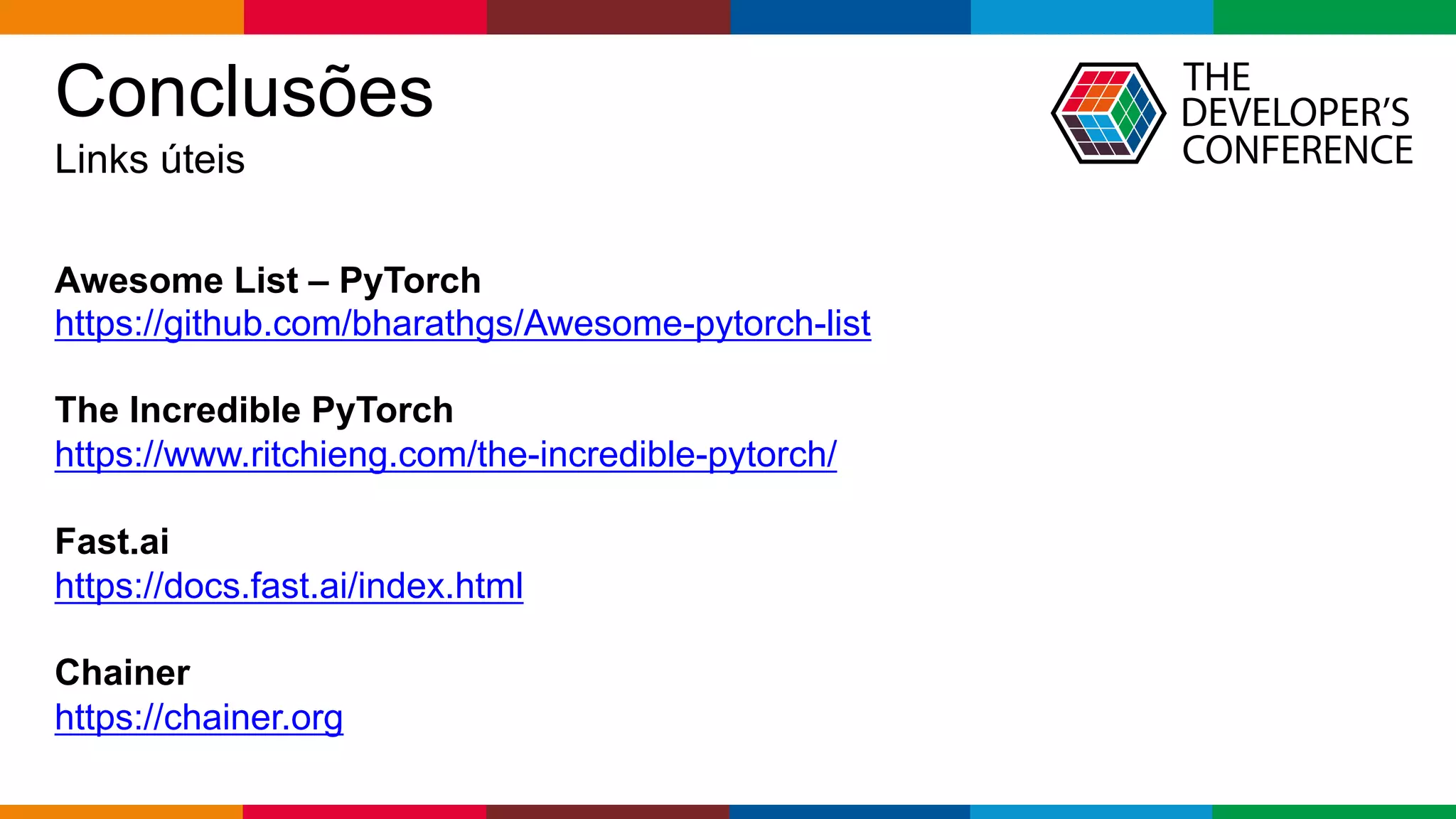 Globalcode – Open4education
Conclusões
Links úteis
Awesome List – PyTorch
https://github.com/bharathgs/Awesome-pytorch-list
The Incredible PyTorch
https://www.ritchieng.com/the-incredible-pytorch/
Fast.ai
https://docs.fast.ai/index.html
Chainer
https://chainer.org
 