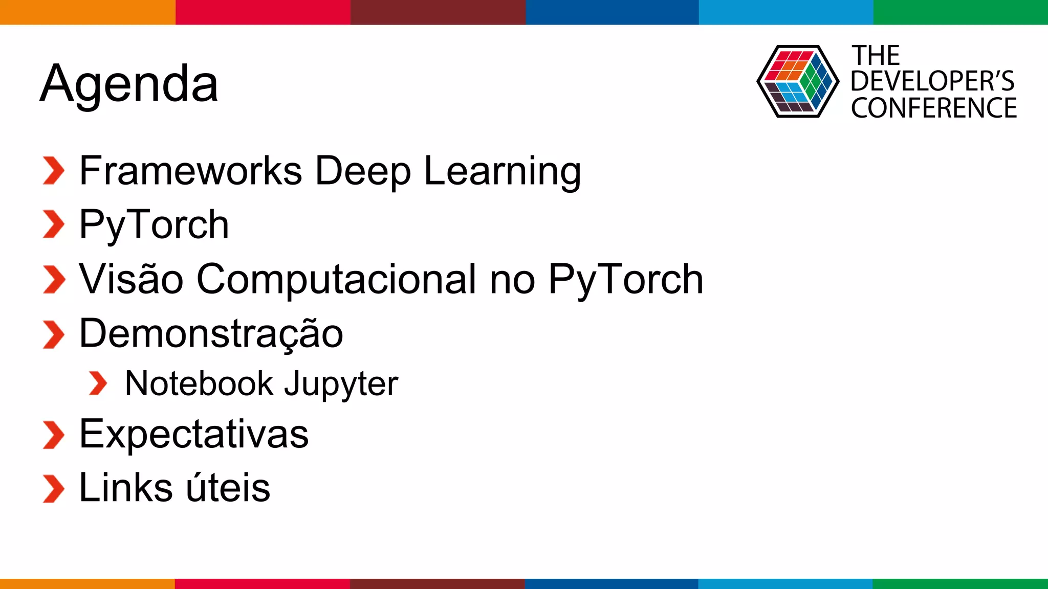 Globalcode – Open4education
Agenda
Frameworks Deep Learning
PyTorch
Visão Computacional no PyTorch
Demonstração
Notebook Jupyter
Expectativas
Links úteis
 