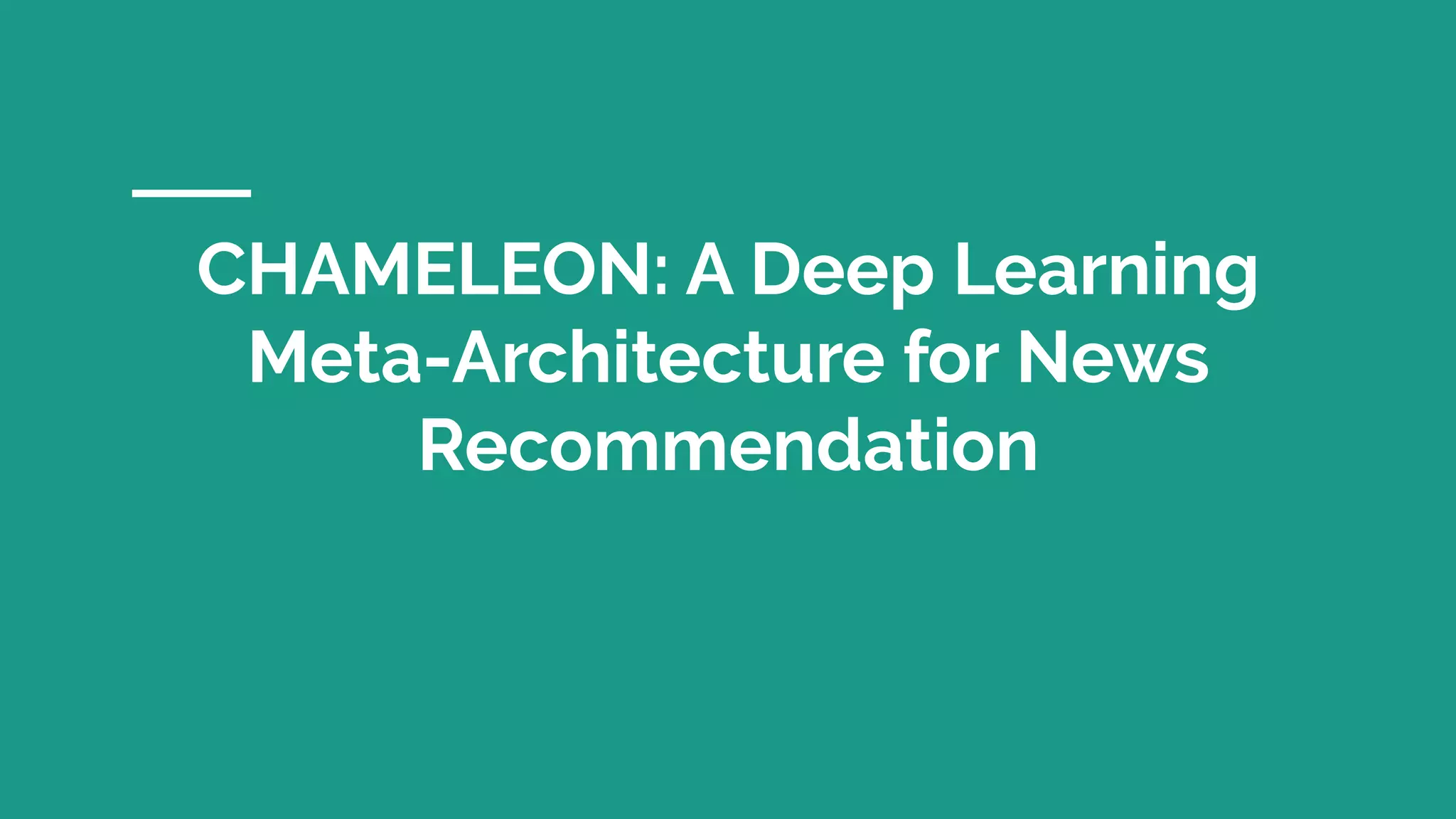 CHAMELEON: A Deep Learning
Meta-Architecture for News
Recommendation
 