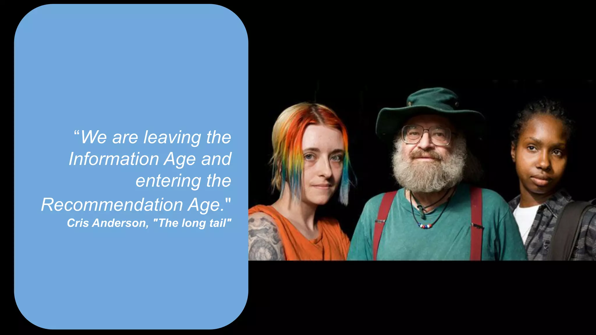 “We are leaving the
Information Age and
entering the
Recommendation Age."
Cris Anderson, "The long tail"
 