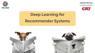 Deep Learning for
Recommender Systems
Gabriel Moreira
TDC 2019
Lead Data Scientist
 