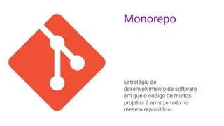 Monorepo
Estratégia de
desenvolvimento de software
em que o código de muitos
projetos é armazenado no
mesmo repositório.
 