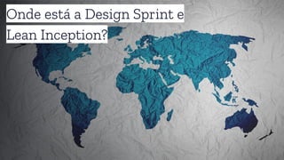 Onde está a Design Sprint e
Lean Inception?
 