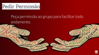 52
Pedir Permissão
Peça permissão ao grupo para facilitar todo
andamento.
 