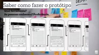 56
Saber como fazer o protótipo
Qual ferramenta?
As pessoas conhecem? Proﬁciência.
 