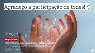 66
Agradeço a participação de todes! ;)
Mayra Souza
https://br.linkedin.com/in/mayrarodriguesdesouza
www.medium.com/@mayrarodriguesdesouza
@paola_mayra
 