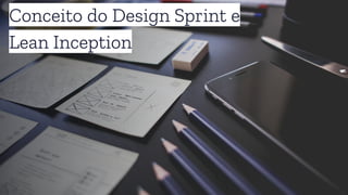 Conceito do Design Sprint e
Lean Inception
 