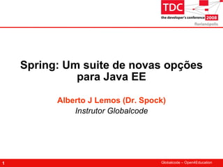 Spring: Um suite de novas opções
              para Java EE

          Alberto J Lemos (Dr. Spock)
              Instrutor Globalcode




1                                  Globalcode – Open4Education
 