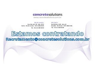 www.concretesolutions.com.br

                        Rio"de"Janeiro"      São"Paulo"
            Rua"São"José,"90"@"Sala:"2121"   Rua"Flórida,"1670"@"Sala:"22"
Centro"@"Rio"de"Janeiro"@"CEP:"20010@020"    Brooklin"@"São"Paulo"@"CEP:"04565@001"
                  Tel.:"+55"21"2240@2030"    Tel.:"+55"11"4119@0449"
 