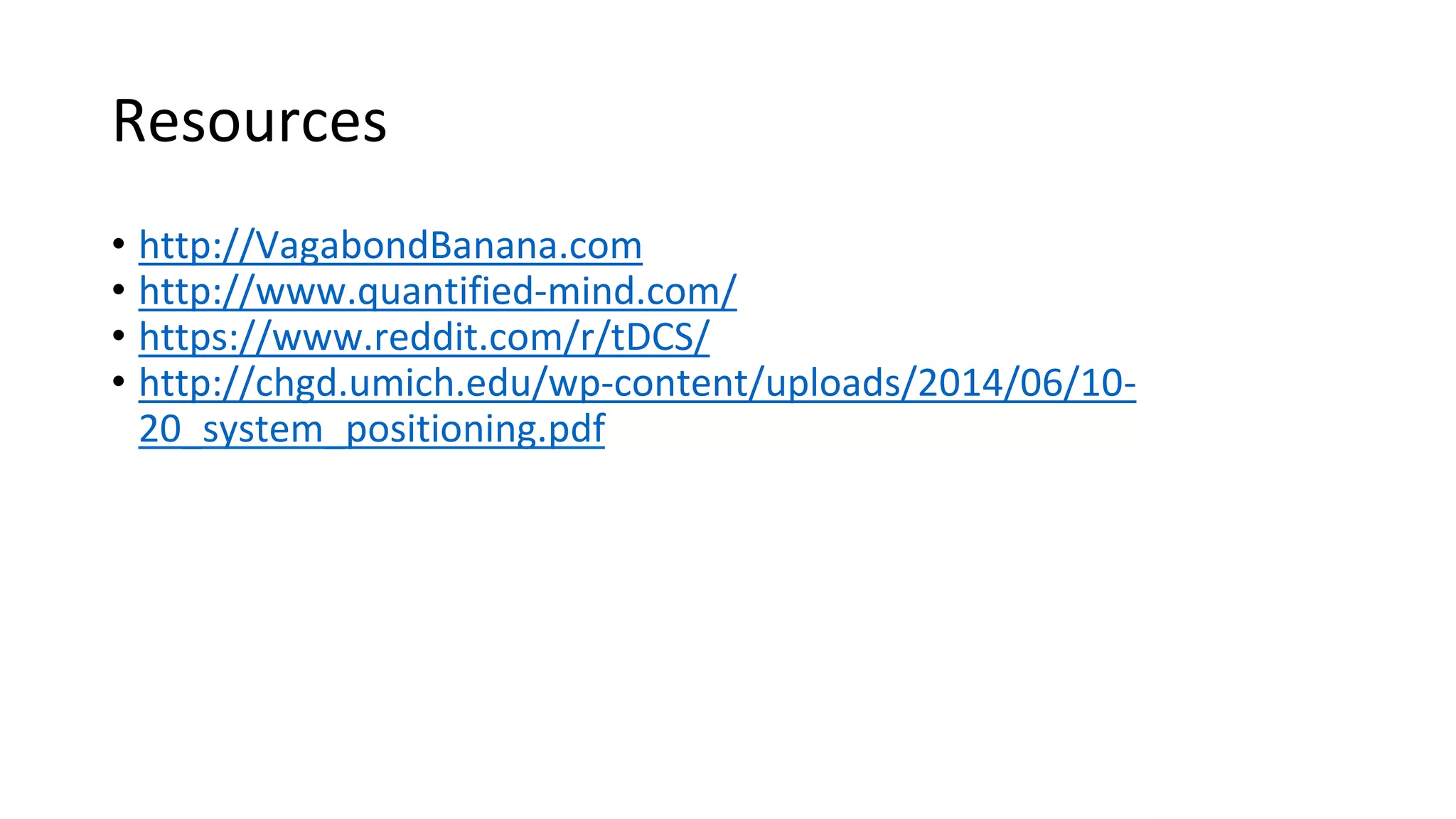 Resources
• http://VagabondBanana.com
• http://www.quantified-mind.com/
• https://www.reddit.com/r/tDCS/
• http://chgd.umich.edu/wp-content/uploads/2014/06/10-
20_system_positioning.pdf
 